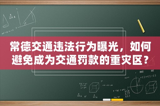 常德交通違法行為曝光，如何避免成為交通罰款的重災(zāi)區(qū)？