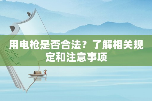 用電槍是否合法？了解相關(guān)規(guī)定和注意事項
