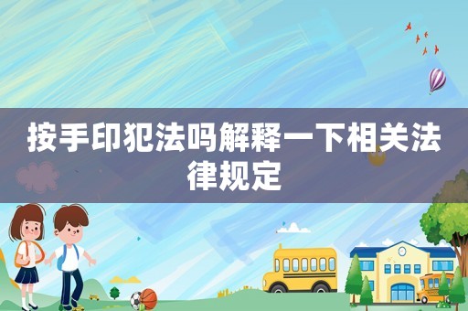 按手印犯法嗎解釋一下相關法律規定