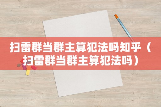 掃雷群當群主算犯法嗎知乎（掃雷群當群主算犯法嗎）