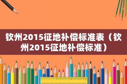 欽州2015征地補償標準表（欽州2015征地補償標準）