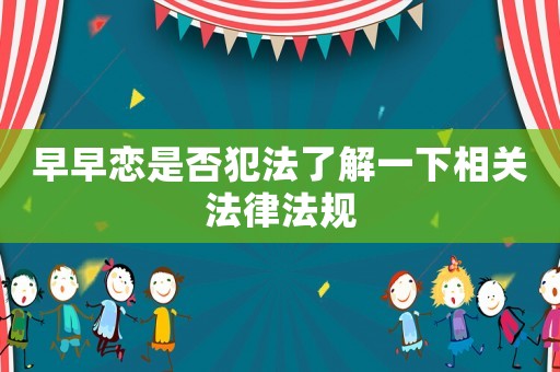 早早戀是否犯法了解一下相關(guān)法律法規(guī)