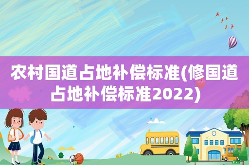 農村國道占地補償標準(修國道占地補償標準2022)