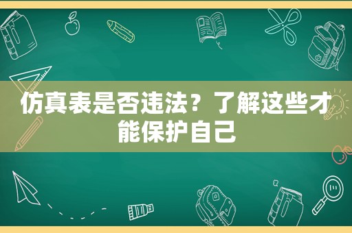 仿真表是否違法？了解這些才能保護(hù)自己