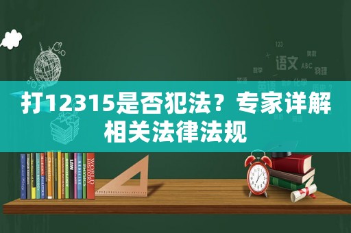 打12315是否犯法？專家詳解相關法律法規