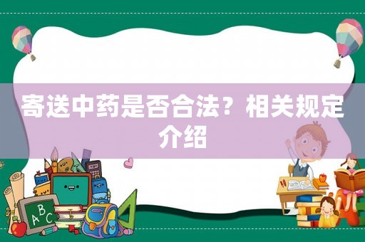 寄送中藥是否合法？相關(guān)規(guī)定介紹
