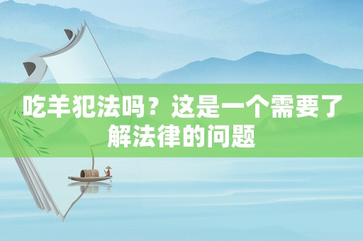 吃羊犯法嗎？這是一個(gè)需要了解法律的問(wèn)題
