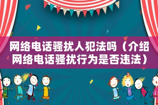 網絡電話騷擾人犯法嗎（介紹網絡電話騷擾行為是否違法）