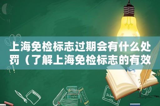 上海免檢標志過期會有什么處罰（了解上海免檢標志的有效期和處罰措施）