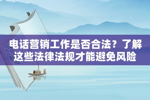 電話營銷工作是否合法？了解這些法律法規(guī)才能避免風(fēng)險(xiǎn)