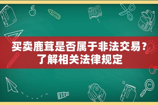 買賣鹿茸是否屬于非法交易？了解相關(guān)法律規(guī)定