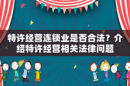 特許經營連鎖業是否合法？介紹特許經營相關法律問題