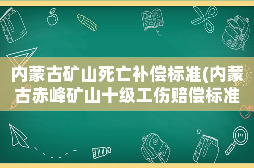 內(nèi)蒙古礦山死亡補(bǔ)償標(biāo)準(zhǔn)(內(nèi)蒙古赤峰礦山十級(jí)工傷賠償標(biāo)準(zhǔn)？)