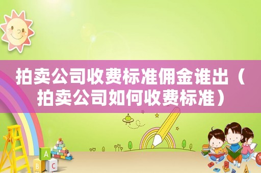 拍賣公司收費標準傭金誰出（拍賣公司如何收費標準）