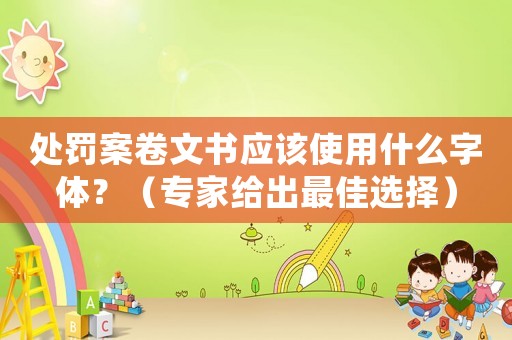 處罰案卷文書應該使用什么字體？（專家給出最佳選擇）
