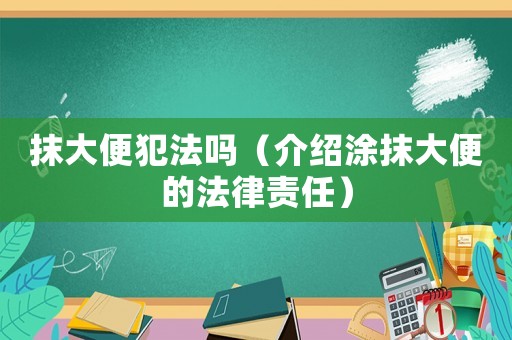 抹大便犯法嗎（介紹涂抹大便的法律責任）