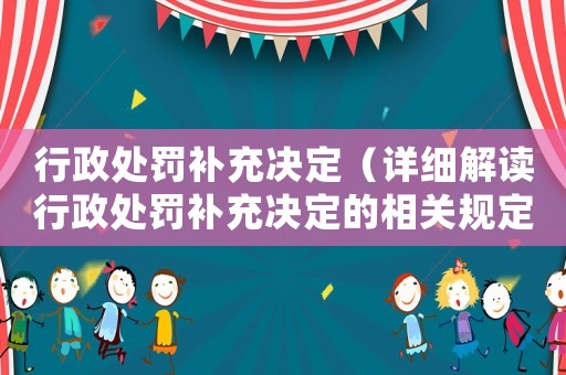 行政處罰補充決定（詳細解讀行政處罰補充決定的相關規定）