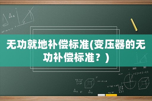 無功就地補償標準(變壓器的無功補償標準？)