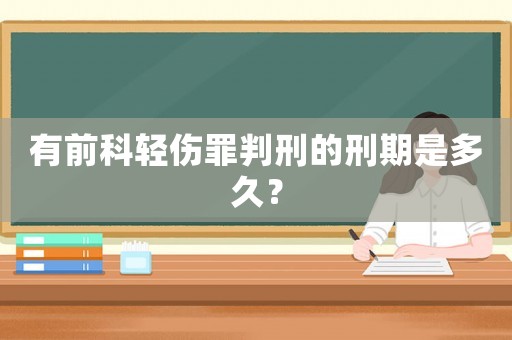 有前科輕傷罪判刑的刑期是多久？