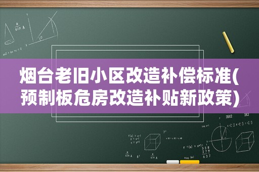 煙臺老舊小區改造補償標準(預制板危房改造補貼新政策)