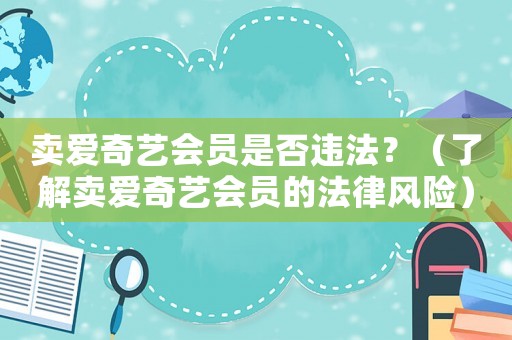 賣愛奇藝會員是否違法？（了解賣愛奇藝會員的法律風險）