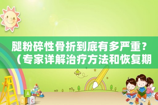 腿粉碎性骨折到底有多嚴重？（專家詳解治療方法和恢復期）