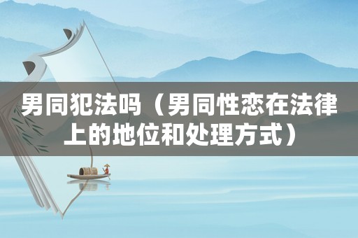 男同犯法嗎（男同性戀在法律上的地位和處理方式）
