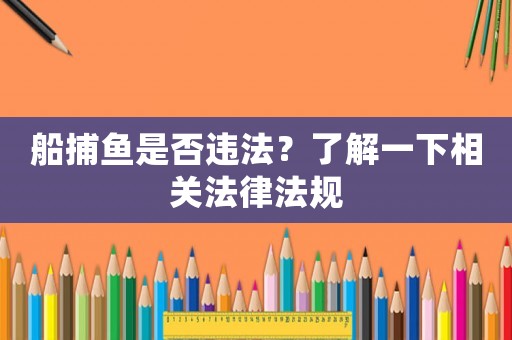 船捕魚是否違法？了解一下相關法律法規