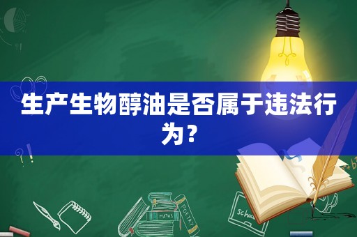 生產(chǎn)生物醇油是否屬于違法行為？