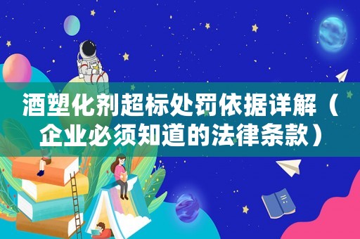 酒塑化劑超標(biāo)處罰依據(jù)詳解（企業(yè)必須知道的法律條款）