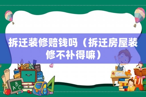 拆遷裝修賠錢嗎（拆遷房屋裝修不補得嘛）