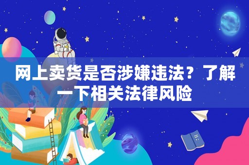 網上賣貨是否涉嫌違法？了解一下相關法律風險