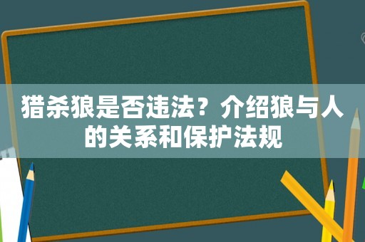 獵殺狼是否違法？介紹狼與人的關系和保護法規