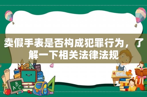 賣假手表是否構成犯罪行為，了解一下相關法律法規