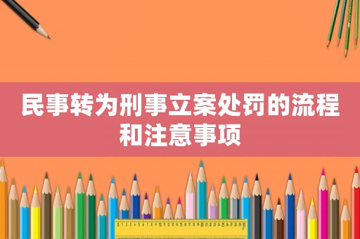 民事轉為刑事立案處罰的流程和注意事項