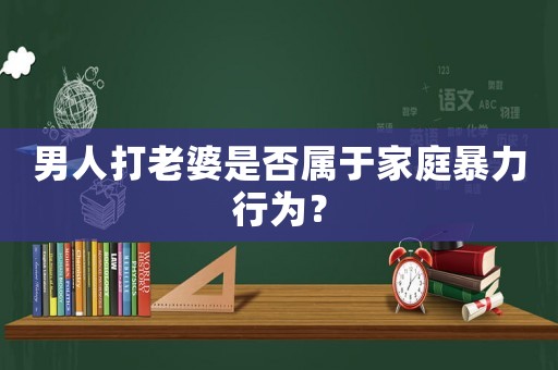 男人打老婆是否屬于家庭暴力行為？