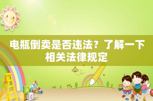 電瓶倒賣是否違法？了解一下相關法律規定