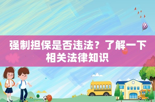 強制擔保是否違法？了解一下相關法律知識
