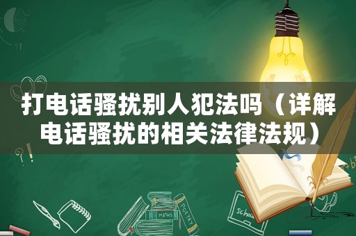 打電話騷擾別人犯法嗎（詳解電話騷擾的相關法律法規）
