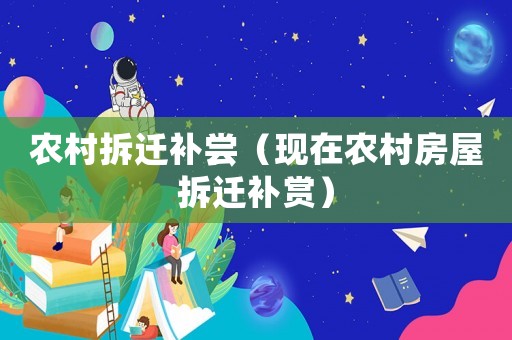 農村拆遷補嘗（現在農村房屋拆遷補賞）