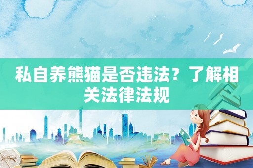私自養熊貓是否違法？了解相關法律法規