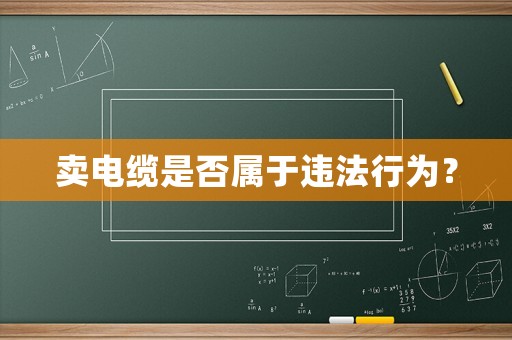賣電纜是否屬于違法行為？
