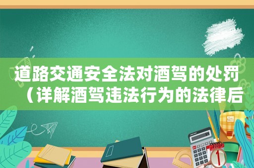 道路交通安全法對酒駕的處罰（詳解酒駕違法行為的法律后果）