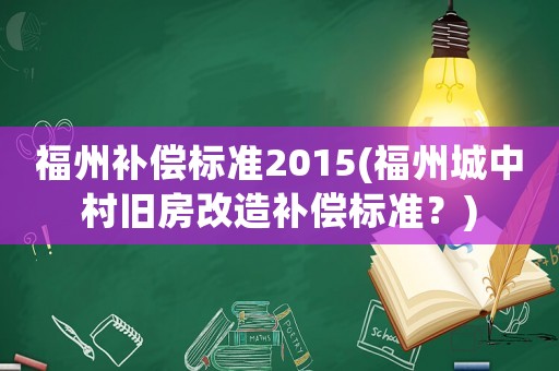 福州補償標準2015(福州城中村舊房改造補償標準？)