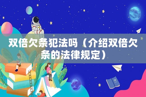 雙倍欠條犯法嗎（介紹雙倍欠條的法律規定）