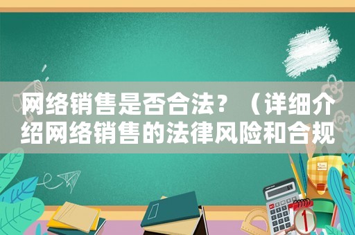 網(wǎng)絡(luò)銷(xiāo)售是否合法？（詳細(xì)介紹網(wǎng)絡(luò)銷(xiāo)售的法律風(fēng)險(xiǎn)和合規(guī)經(jīng)營(yíng)）
