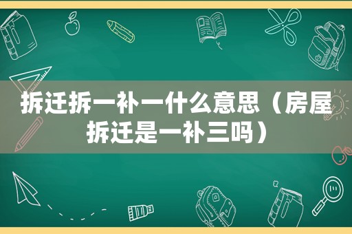 拆遷拆一補一什么意思（房屋拆遷是一補三嗎）