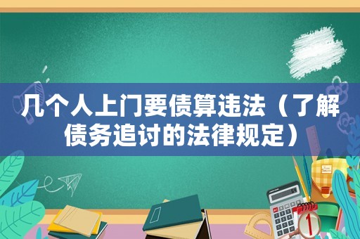 幾個(gè)人上門(mén)要債算違法（了解債務(wù)追討的法律規(guī)定）
