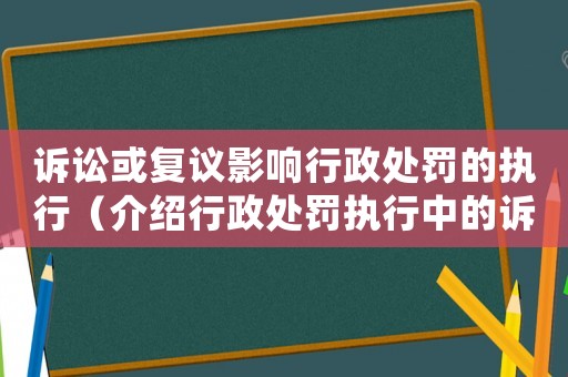 訴訟或復議影響行政處罰的執行（介紹行政處罰執行中的訴訟和復議程序）