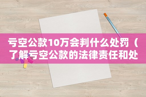 虧空公款10萬會判什么處罰（了解虧空公款的法律責任和處罰）
